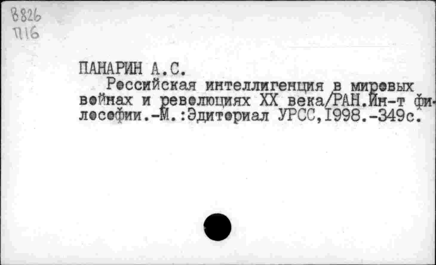 ﻿ПАНАРИН А.С.
Российская интеллигенция в мировых войнах и революциях XX века/РАН.Ин-т л@с@фии.-М.:Эдиториал УРСС,1998.-349с